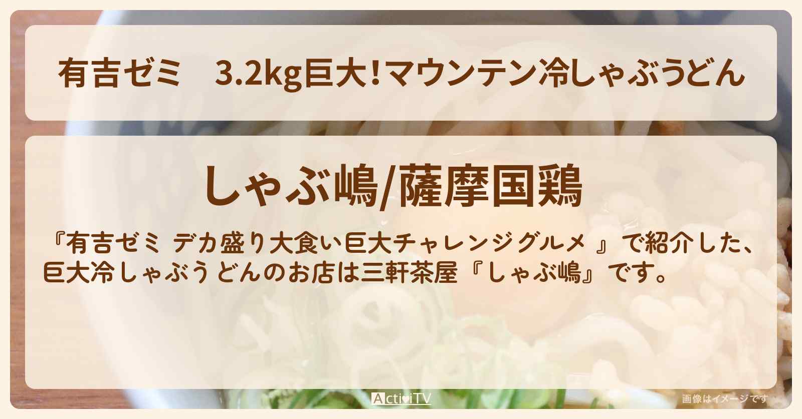 3.2kg巨大！マウンテン冷しゃぶうどん『しゃぶ嶋』三軒茶屋のお店の場所「ギャル曽根 vs チャレンジグルメ」2025/7/7放送