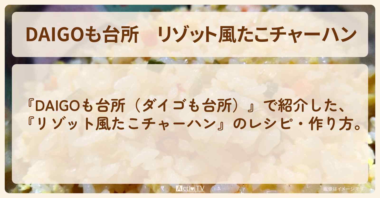『リゾット風たこチャーハン』のレシピ・作り方を紹介〔ダイゴも台所〕