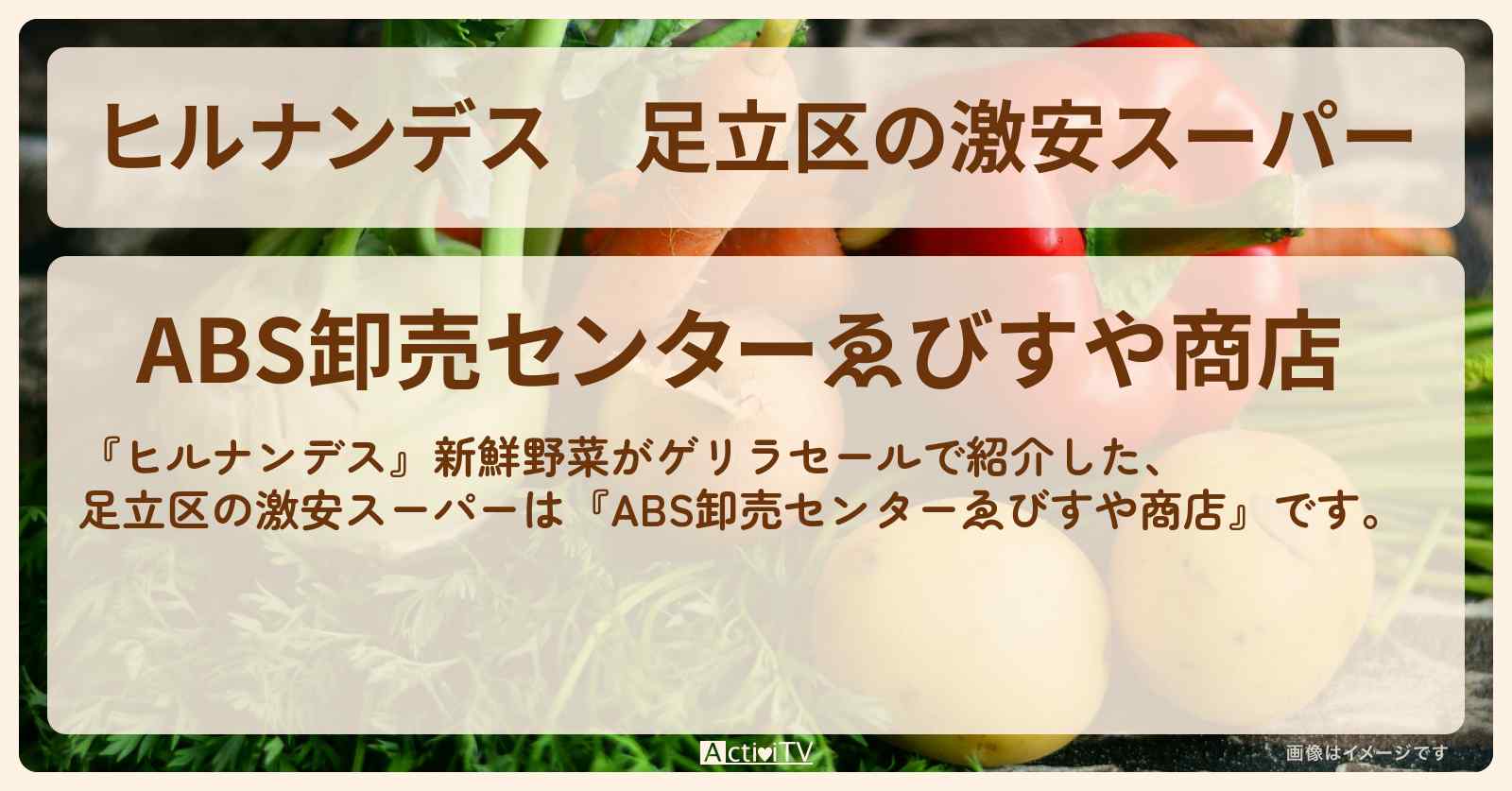 足立区の激安スーパー『ABS卸売センターゑびすや商店』のお店情報〔西尾由佳理・滝菜月〕
