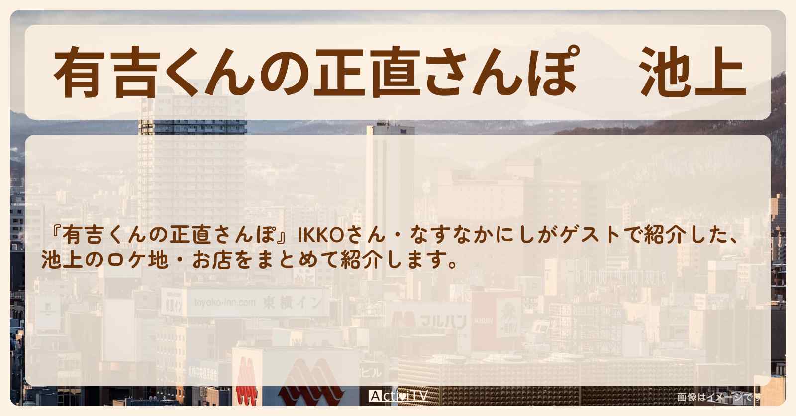池上　番組で巡ったロケ地・お店スポットのまとめ〔IKKO・なすなかにし〕