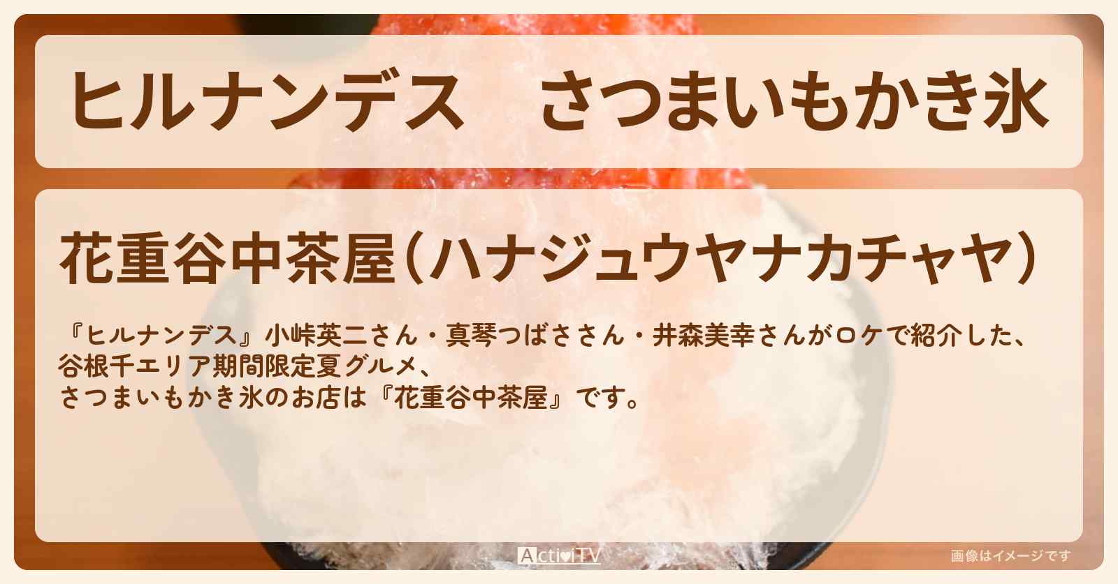 さつまいもかき氷『花重 谷中茶屋』のお店情報〔真琴つばさ・井森美幸〕