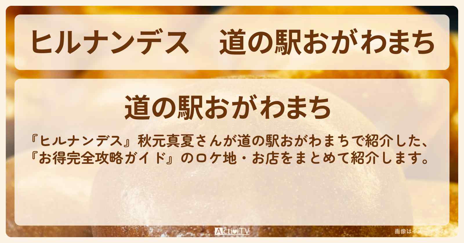 道の駅おがわまち『お得完全攻略ガイド』のまとめ・お店情報〔秋元真夏〕