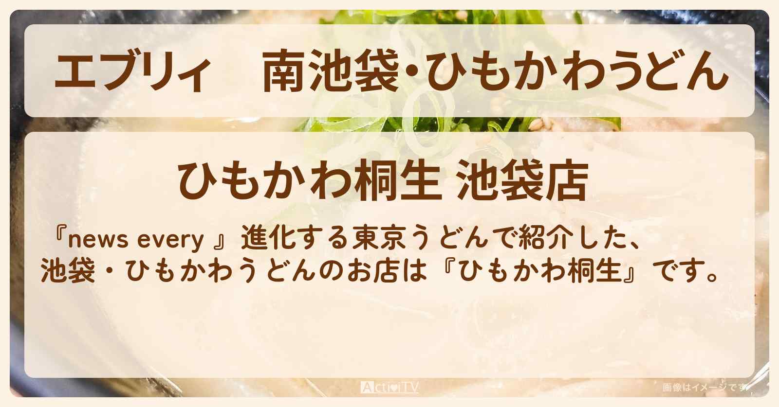 【エブリィ】南池袋・ひもかわうどん『ひもかわ桐生』のお店情報 #every