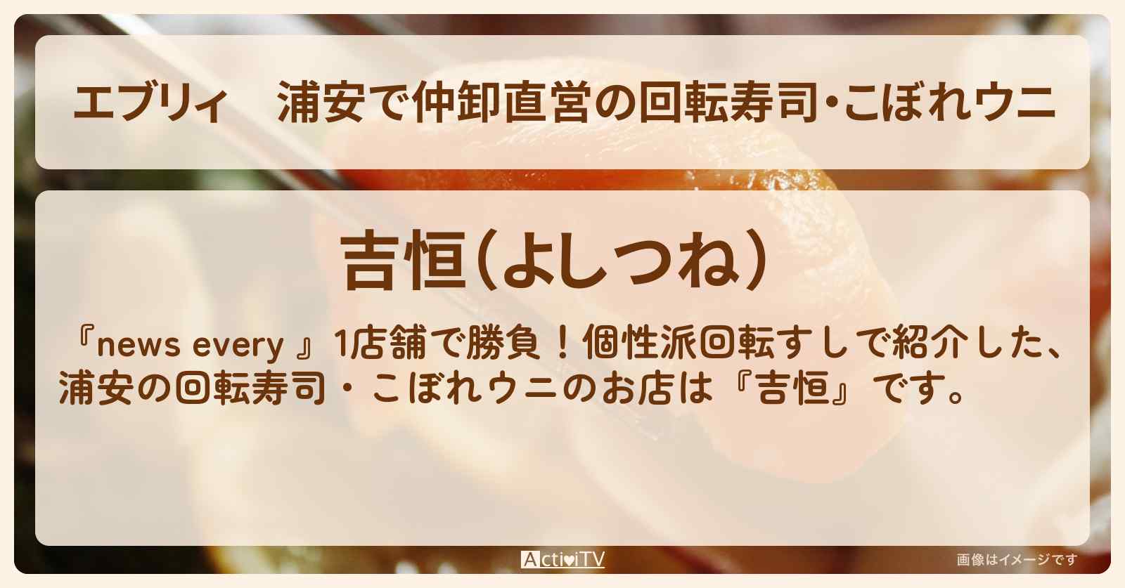 【エブリィ】浦安で仲卸直営の回転寿司・こぼれウニ『吉恒』のお店情報 #every