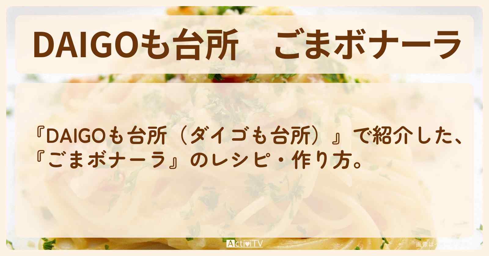 『ごまボナーラ』のレシピ・作り方を紹介〔ダイゴも台所〕