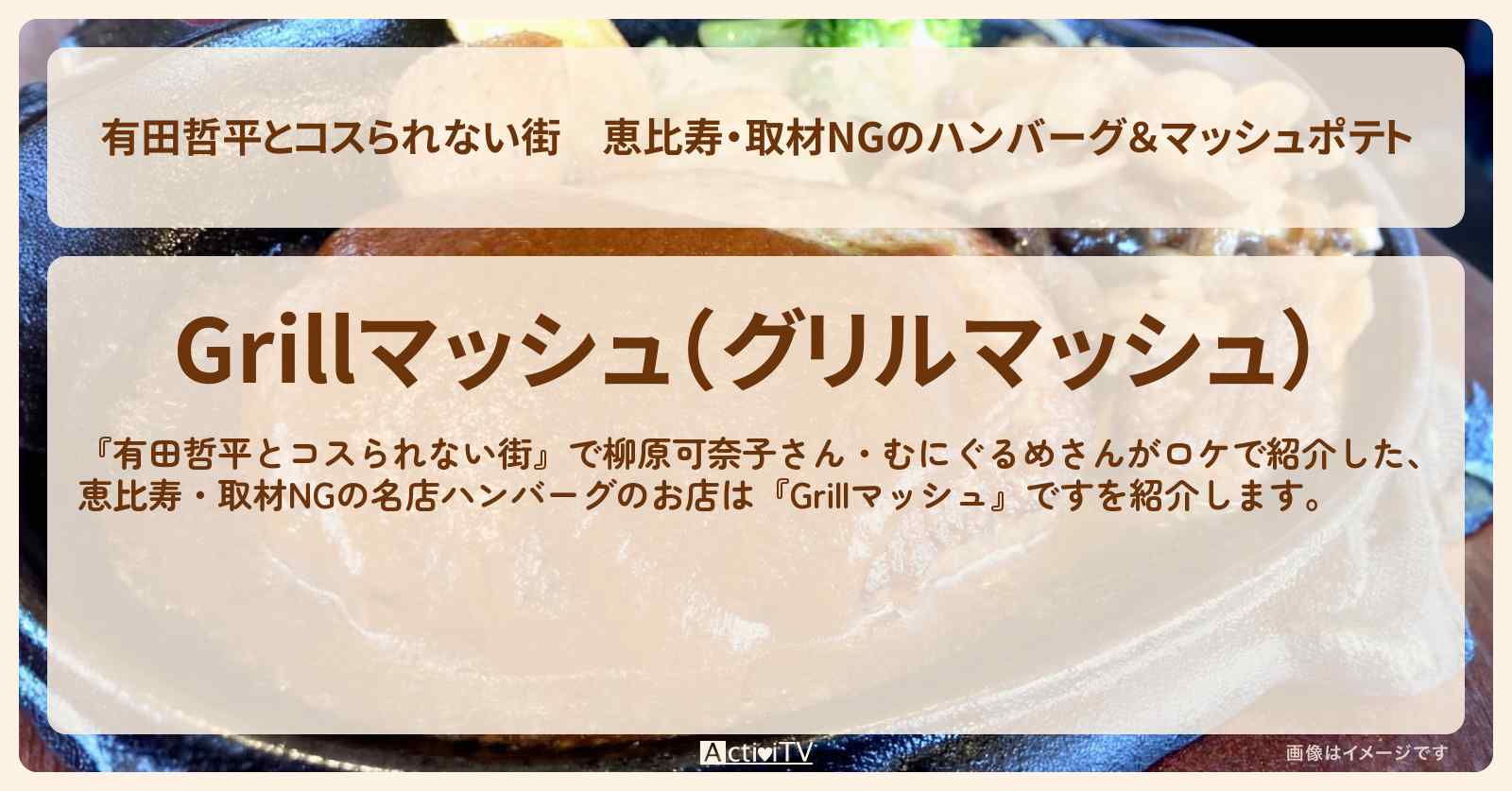 恵比寿・取材NGのハンバーグ＆マッシュポテト『グリルマッシュ』のお店情報〔むにぐるめ・柳原可奈子〕