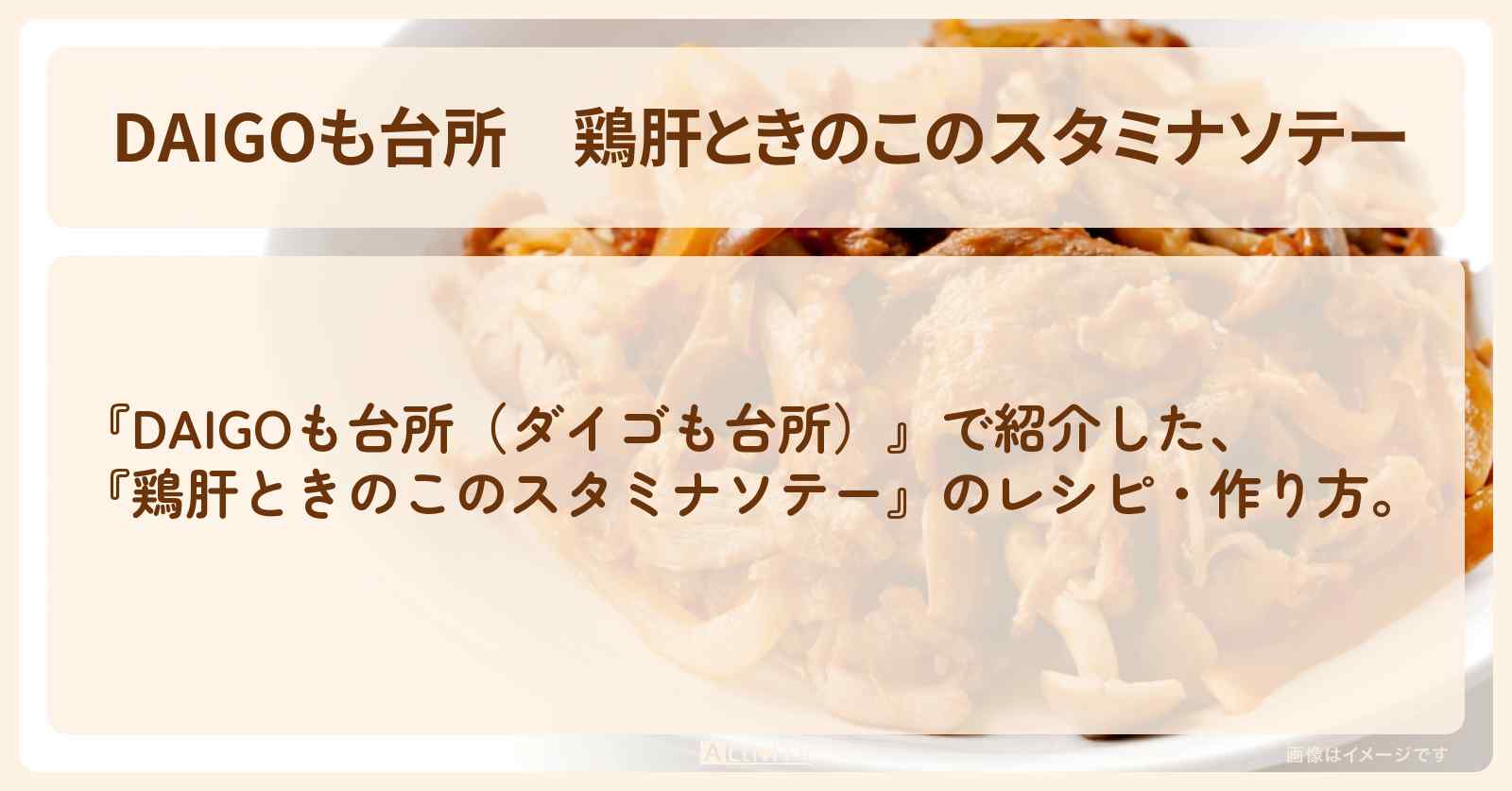 『鶏肝ときのこのスタミナソテー』のレシピ・作り方を紹介〔ダイゴも台所〕