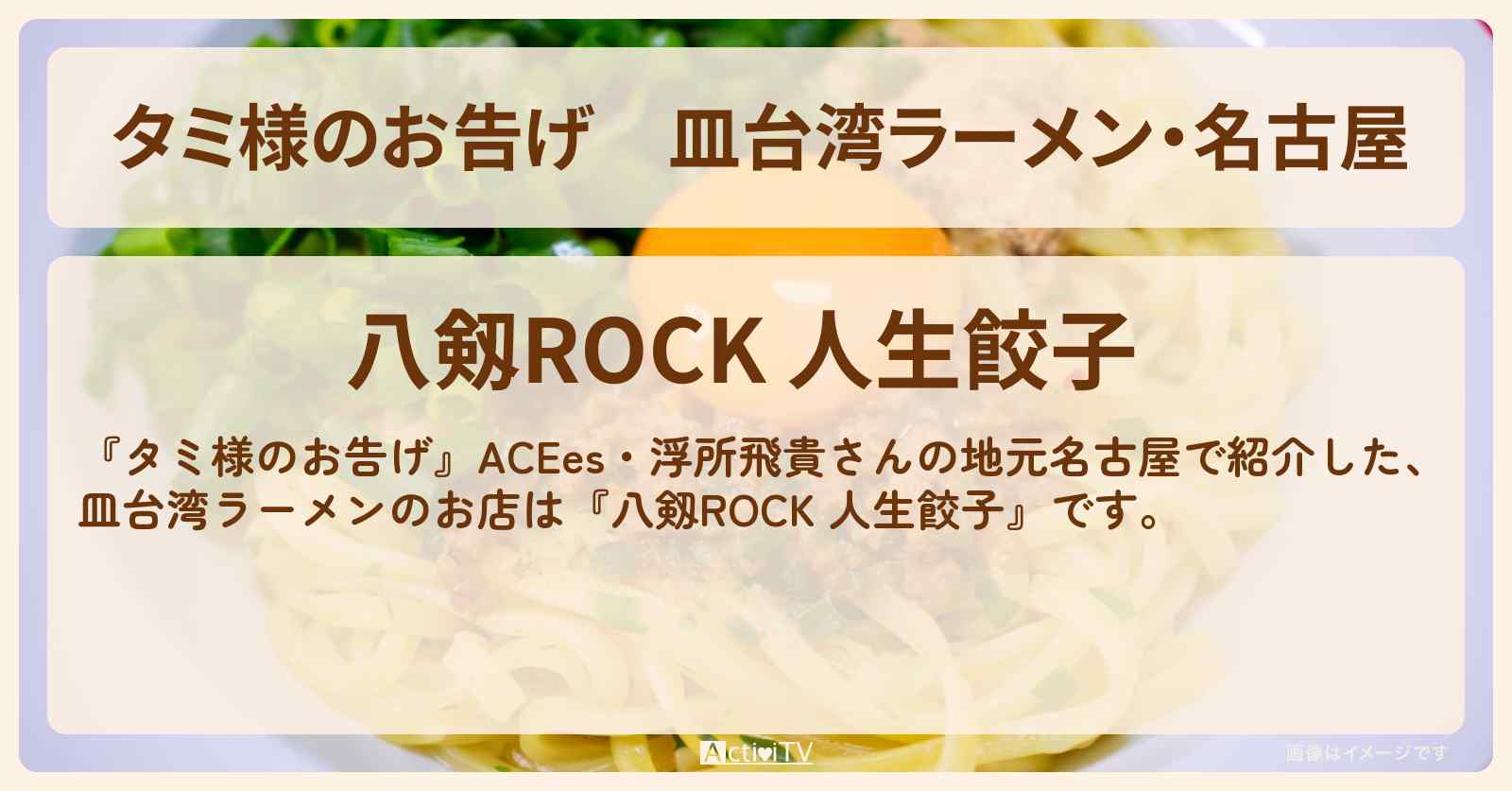 【タミ様のお告げ】皿台湾ラーメン・名古屋『八剱ROCK 人生餃子』お店情報〔ACEes・浮所飛貴・生見愛瑠〕