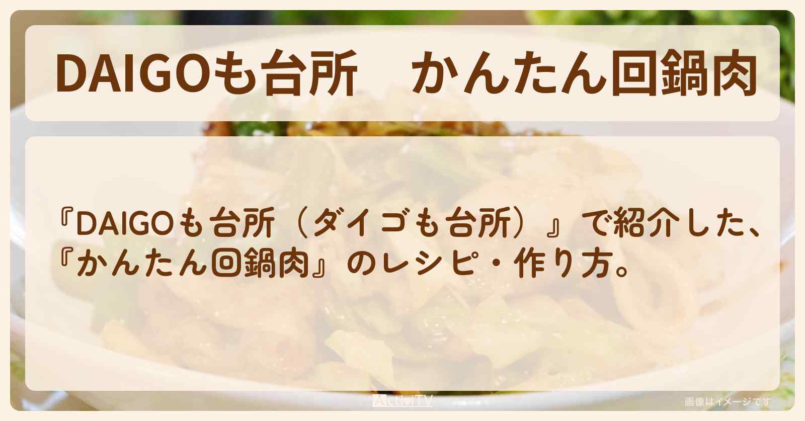 『かんたん回鍋肉』のレシピ・作り方を紹介〔ダイゴも台所〕