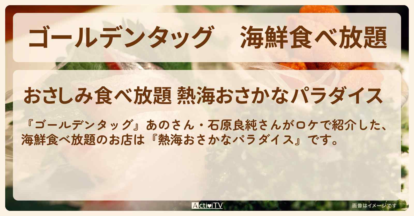 【ゴールデンタッグ】海鮮食べ放題『熱海おさかなパラダイス』お店情報〔あの・石原良純〕