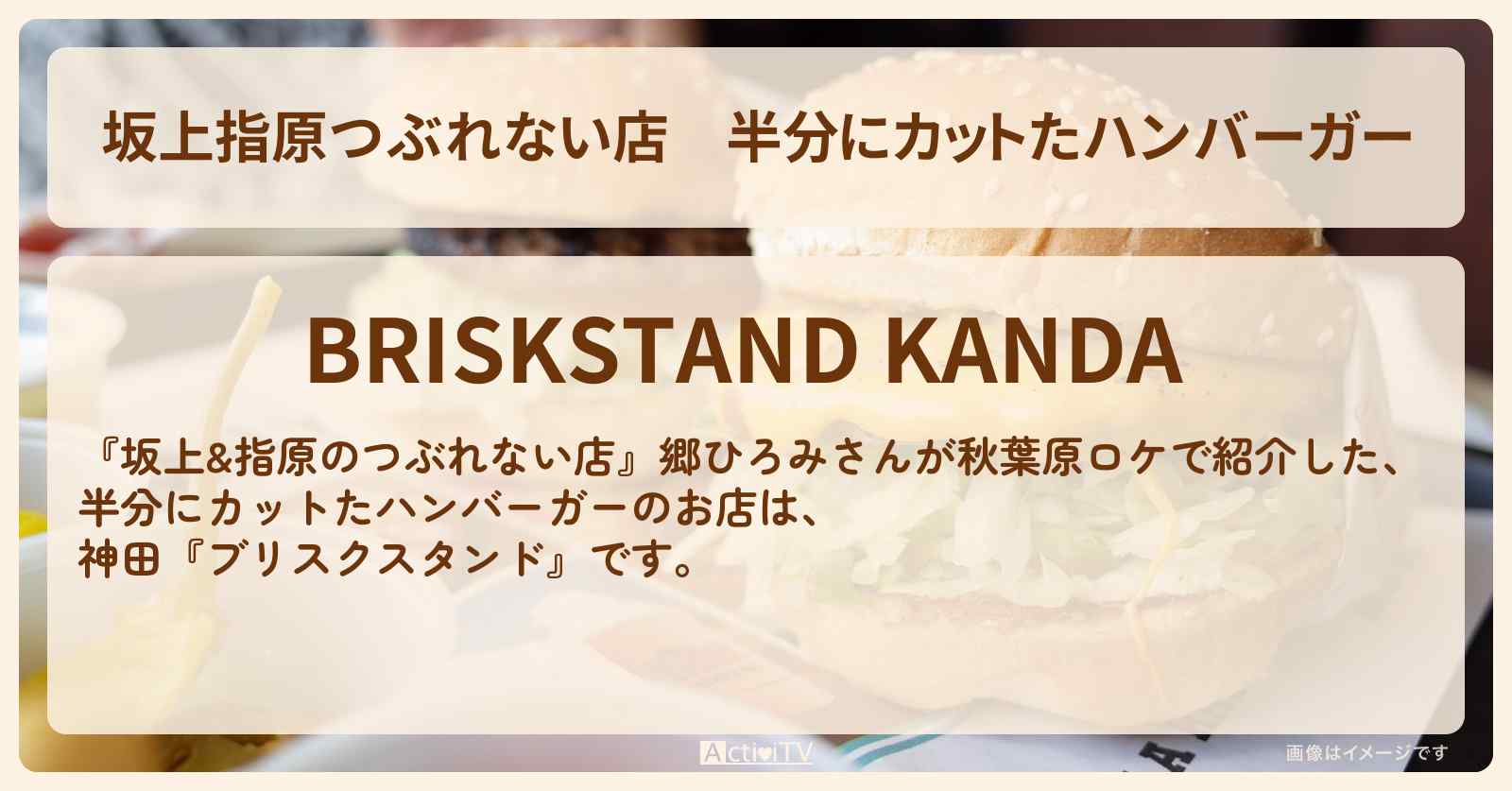 【坂上指原つぶれない店】半分にカットたハンバーガー『ブリスクスタンド』秋葉原のお店の場所〔郷ひろみ〕