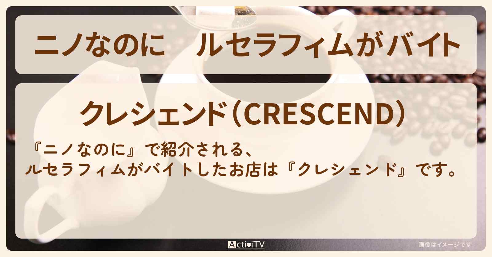 ルセラフィムがバイト『クレシェンド』亀戸の喫茶店のお店情報〔LE SSERAFIM・ルセラフィム〕
