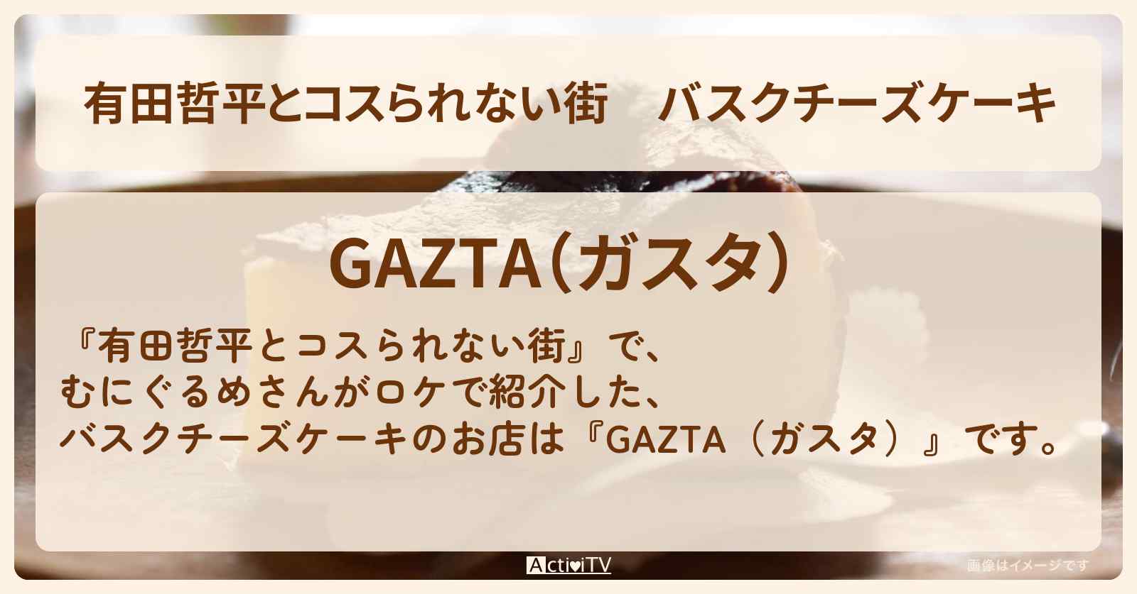 バスクチーズケーキ『GAZTA（ガスタ）』白金のお店の情報〔むにぐるめ・アンタッチャブル柴田〕