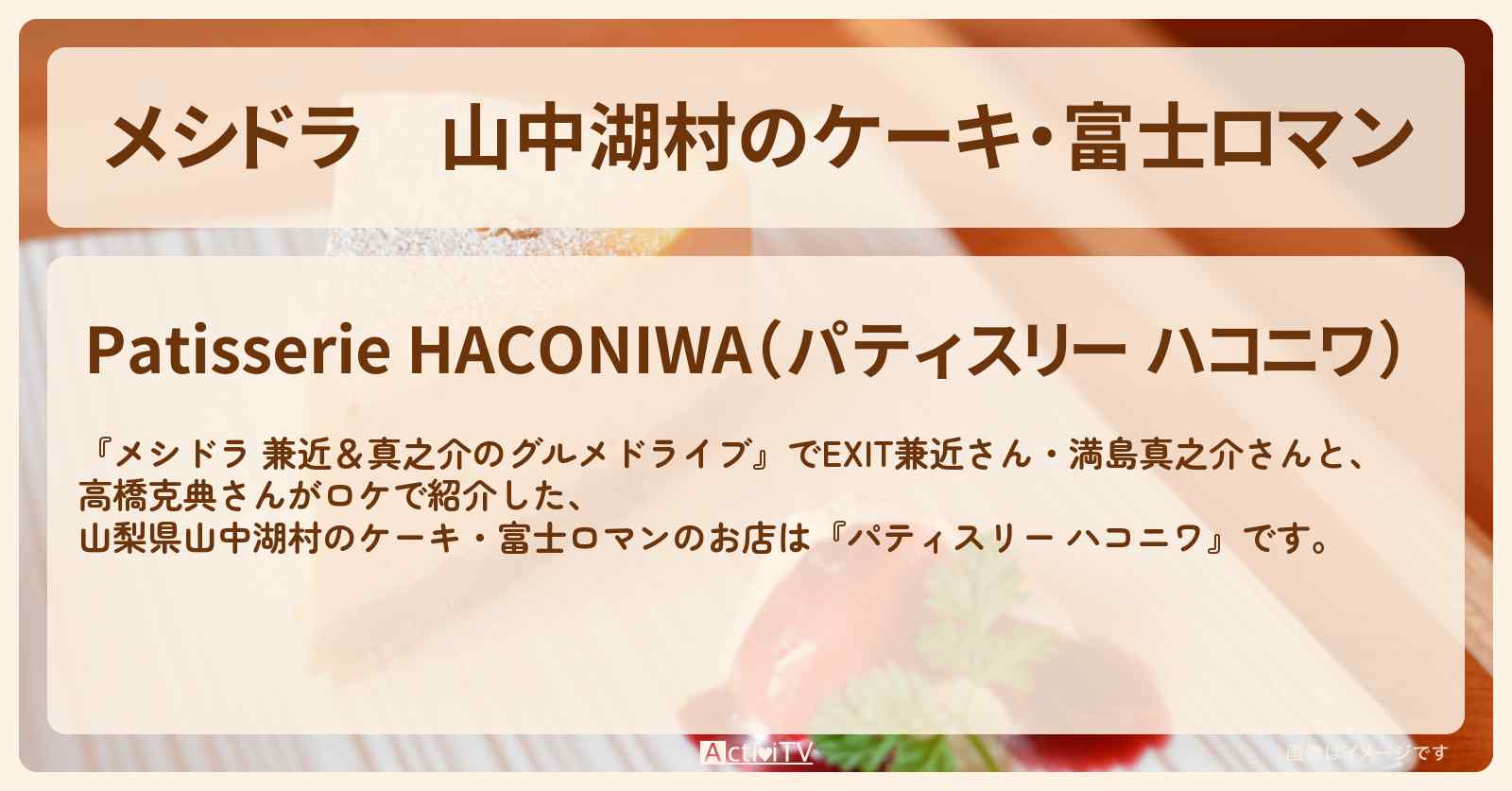 山中湖村のケーキ・富士ロマン『パティスリー ハコニワ』山梨ロケのお店情報〔EXIT兼近・満島真之介・高橋克典〕