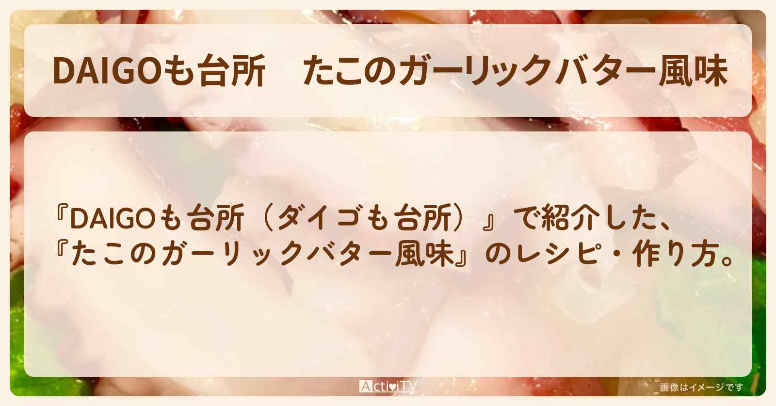 『たこのガーリックバター風味』のレシピ・作り方を紹介〔ダイゴも台所〕