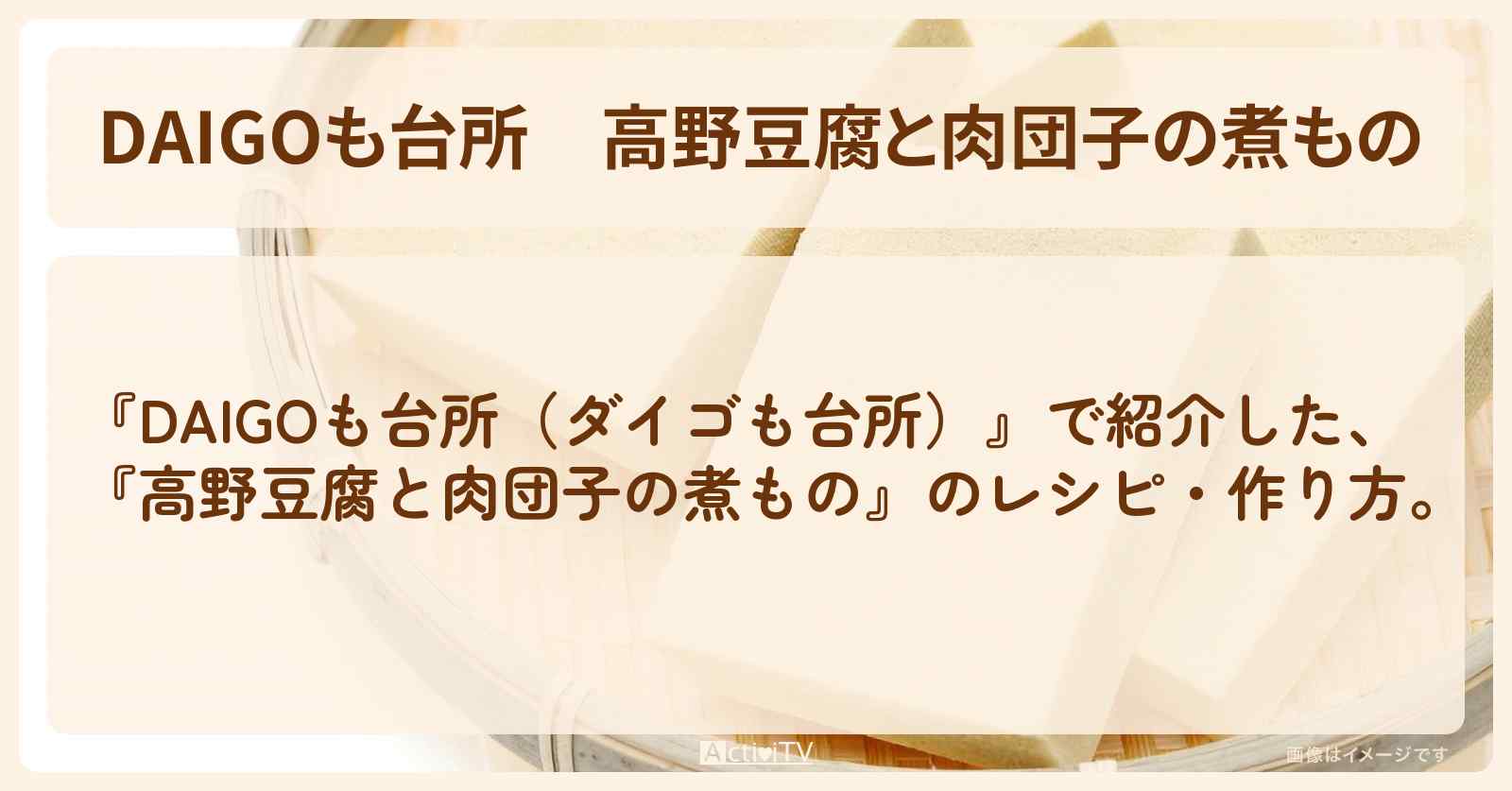 『高野豆腐と肉団子の煮もの』のレシピ・作り方を紹介〔ダイゴも台所〕