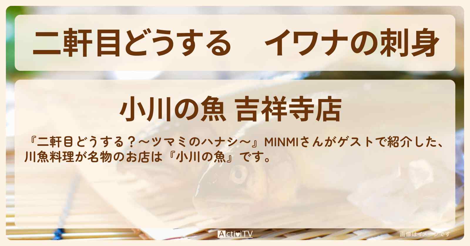 【二軒目どうする】イワナの刺身　MINMI『小川の魚』吉祥寺・川魚料理のお店の場所〔ツマミのハナシ〕