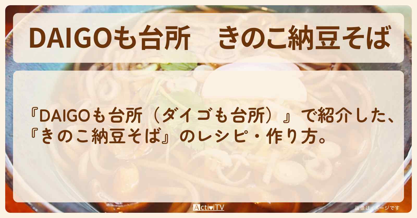 『きのこ納豆そば』のレシピ・作り方を紹介〔ダイゴも台所〕