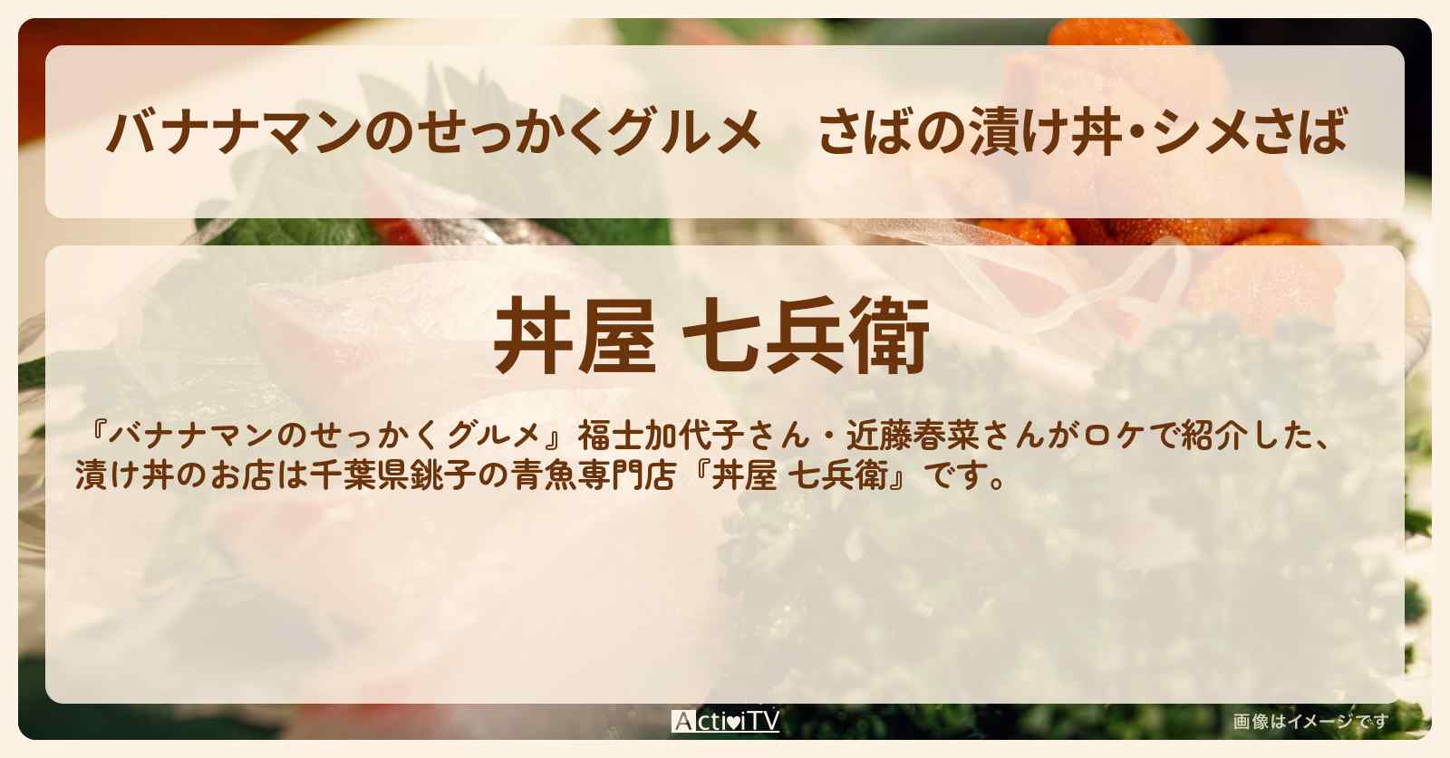 さばの漬け丼・シメさば　銚子『丼屋 七兵衛』青魚専門店のお店の場所〔福士加代子・近藤春菜〕