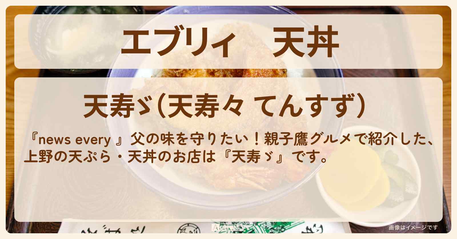 【エブリィ】天丼『天寿ゞ』上野の天ぷらのお店情報 〔every・親子鷹グルメ〕