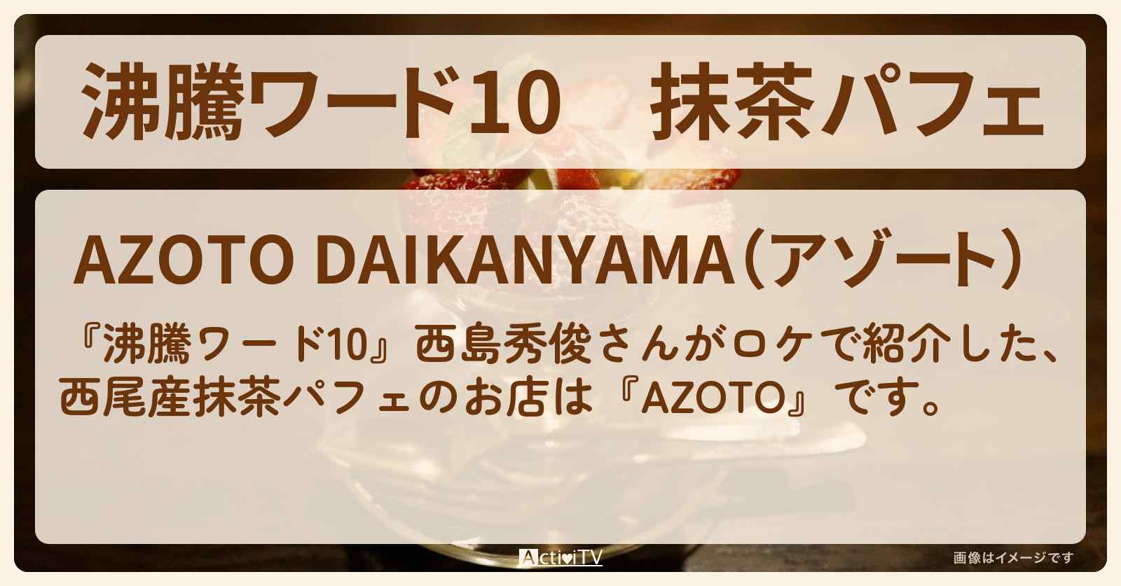 抹茶パフェ『AZOTO』代官山・西島秀俊スイーツ爆食ロケのお店の場所
