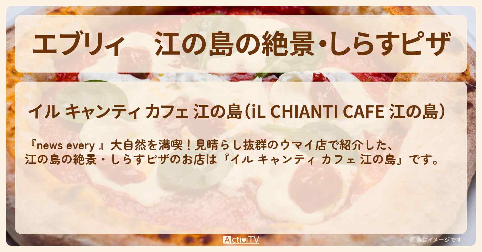 【エブリィ】江の島の絶景・しらすピザ『イル キャンティ カフェ 江の島』見晴らし抜群のお店情報 #every