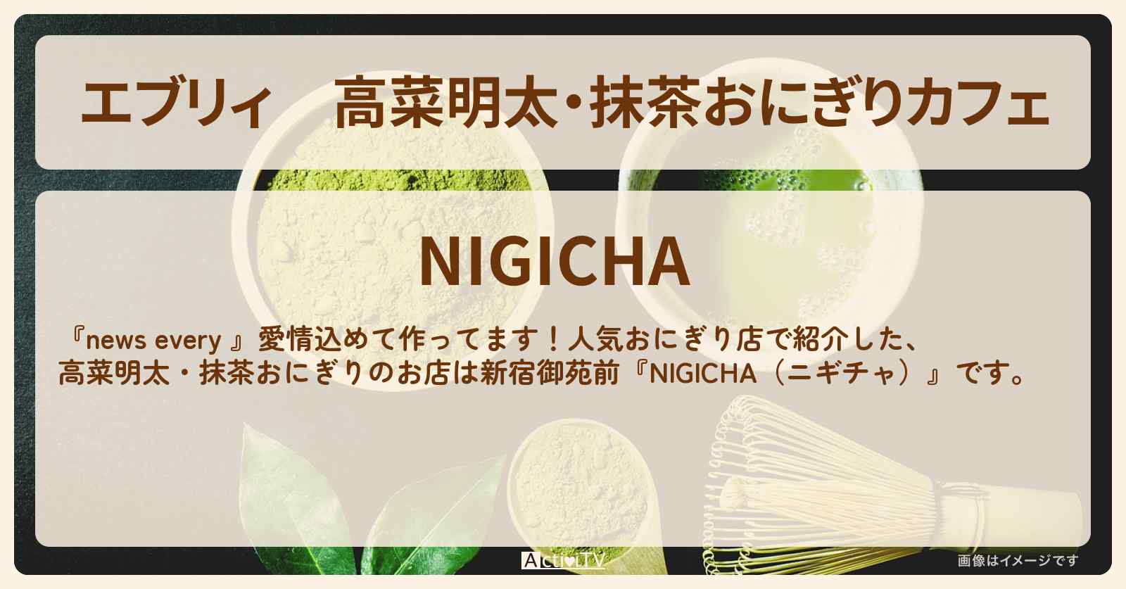 【エブリィ】高菜明太・抹茶おにぎりカフェ『NIGICHA』新宿御苑前・おにぎり店情報 #every