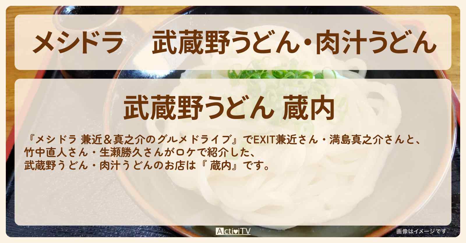 武蔵野うどん・肉汁うどん『 蔵内』埼玉県朝霞市のお店情報〔EXIT兼近・満島真之介・竹中直人・生瀬勝久〕