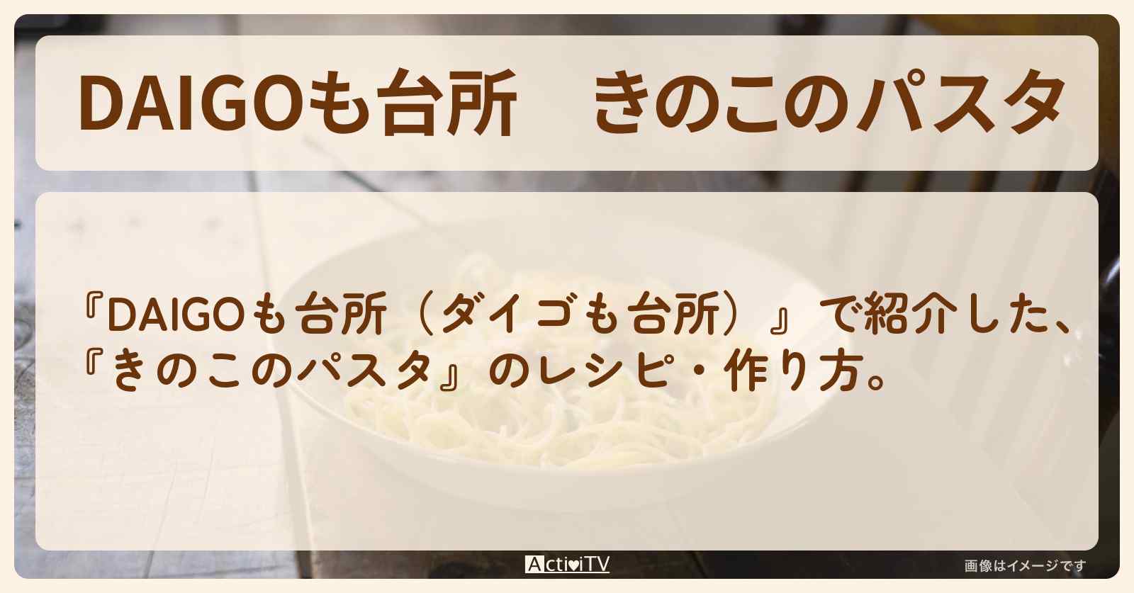 『きのこのパスタ』のレシピ・作り方を紹介〔ダイゴも台所〕