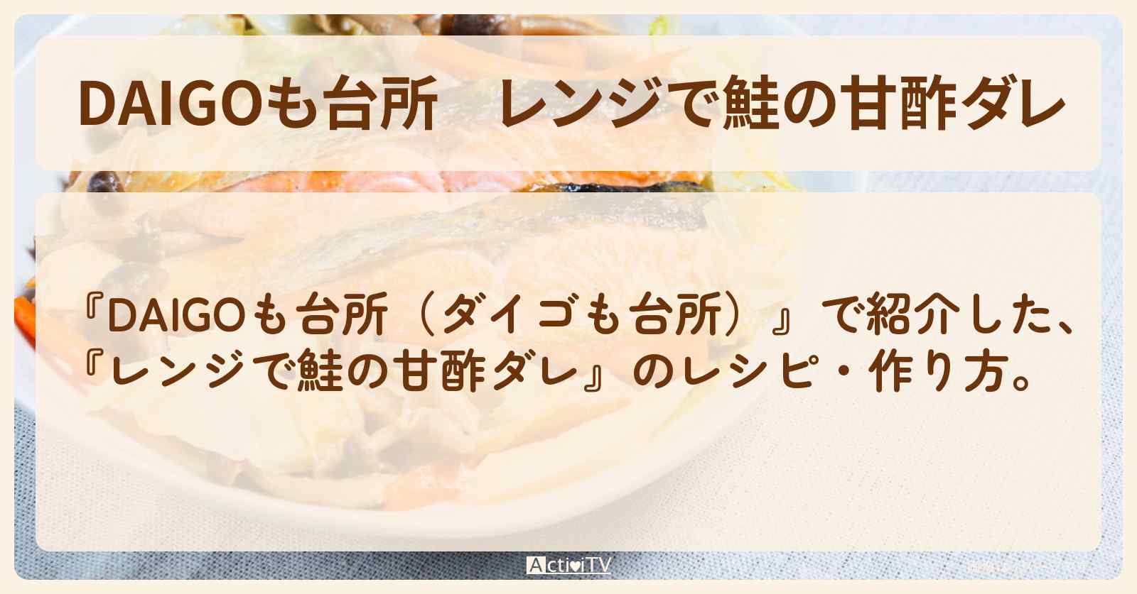 『レンジで鮭の甘酢ダレ』のレシピ・作り方を紹介〔ダイゴも台所〕