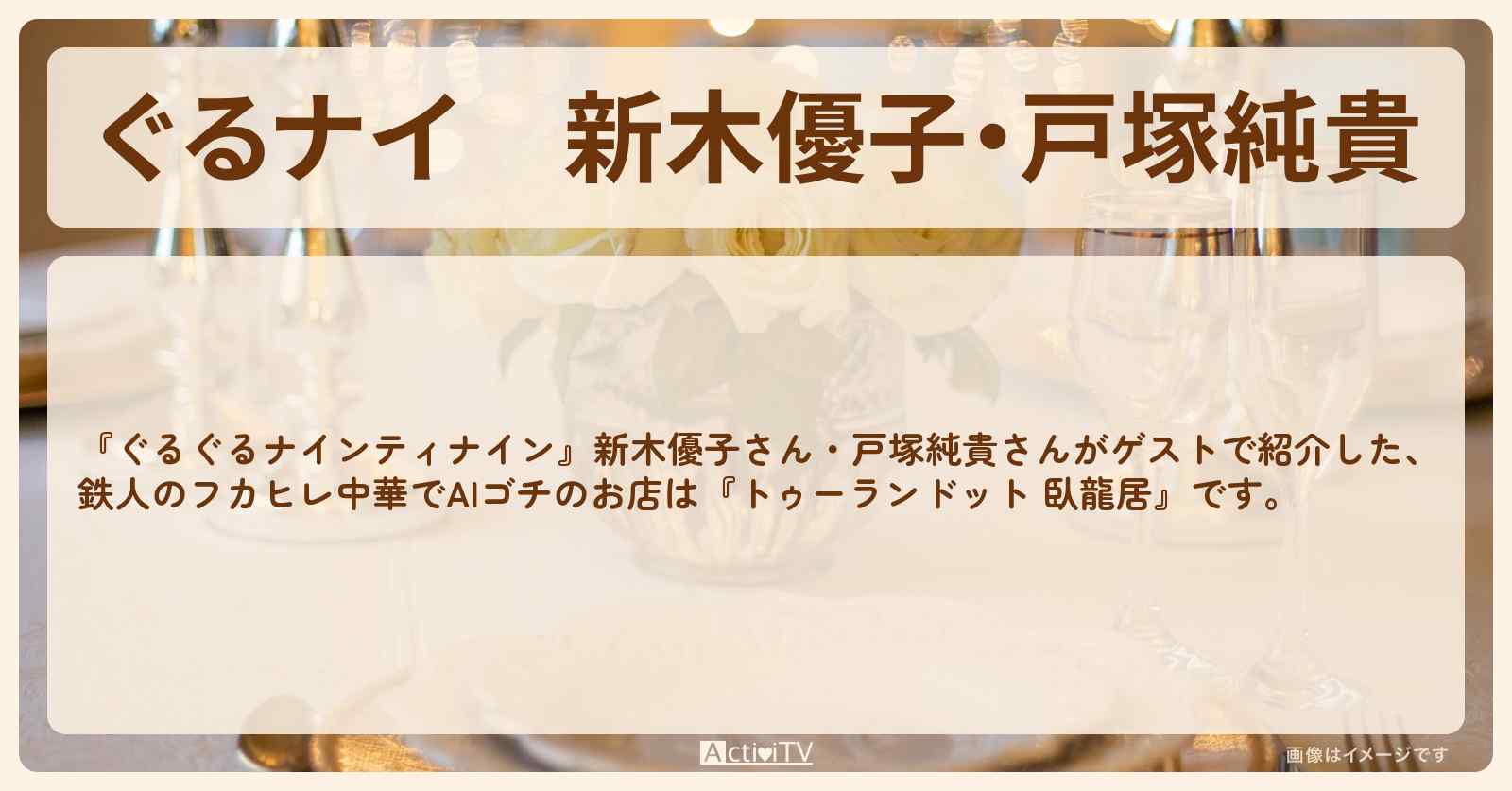 【ぐるナイ】新木優子・戸塚純貴　鉄人のフカヒレ中華でAIゴチ『トゥーランドット 臥龍居』のお店・ロケ地を紹介