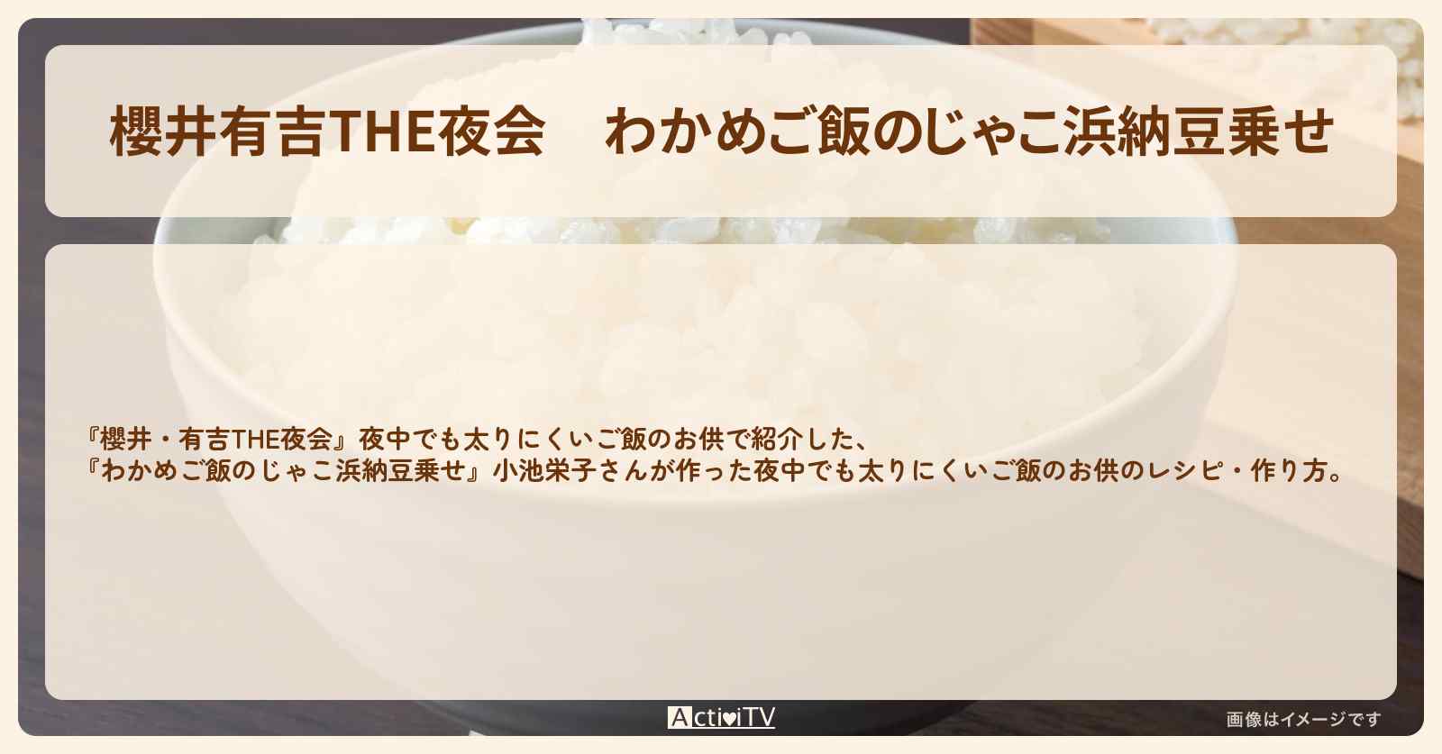 【櫻井有吉THE夜会】『わかめご飯のじゃこ浜納豆乗せ』小池栄子さんが作った夜中でも太りにくいご飯のお供のレシピ・作り方