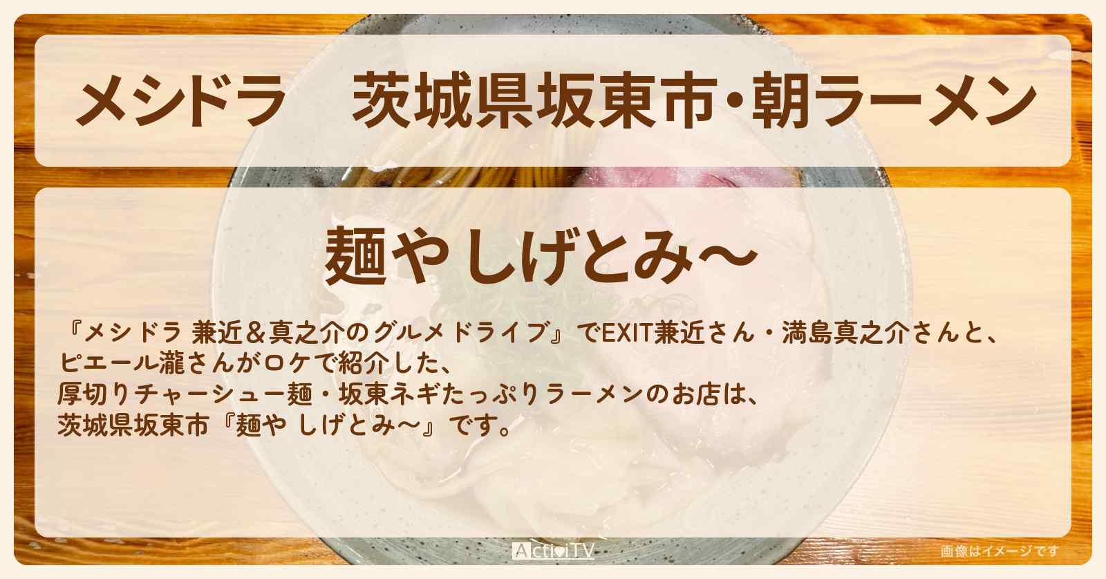 茨城県坂東市・朝ラーメン『麺や しげとみ〜』のお店情報〔EXIT兼近・満島真之介・ピエール瀧〕