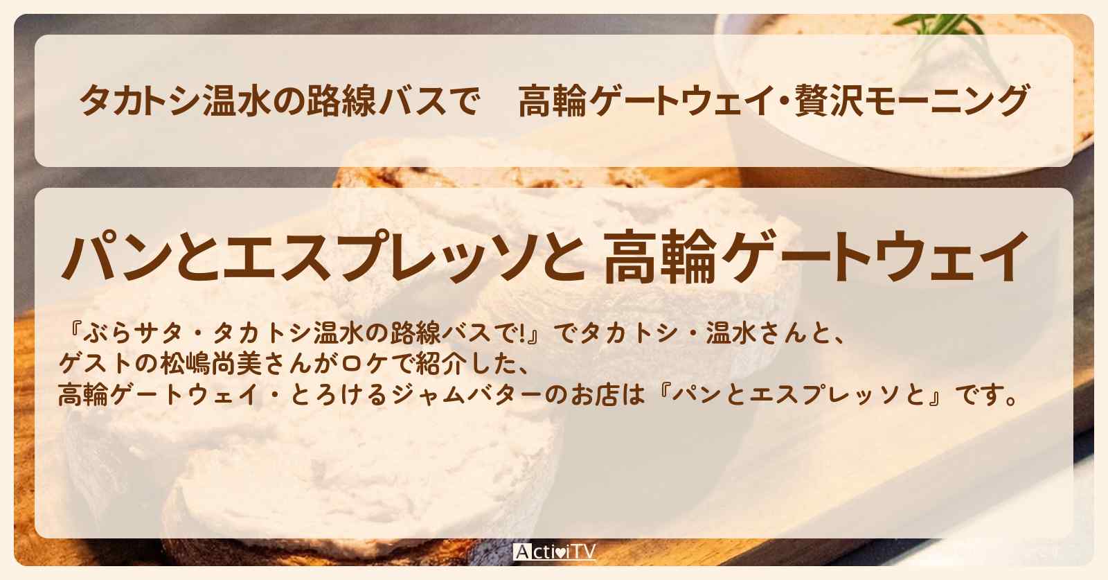 【タカトシ温水の路線バスで】高輪ゲートウェイ・贅沢モーニング『パンとエスプレッソと』とろけるジャムバターパンのお店の場所〔松嶋尚美〕