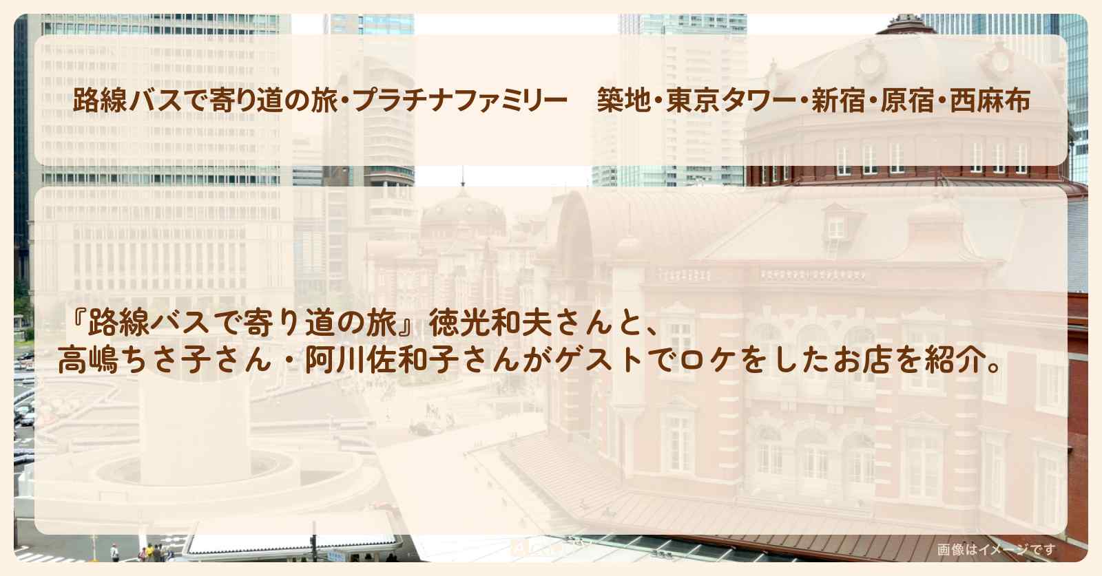【・プラチナファミリー】『築地・東京タワー・新宿・原宿・西麻布』のロケ地まとめのお店の場所〔徳光和夫・高嶋ちさ子・阿川佐和子〕