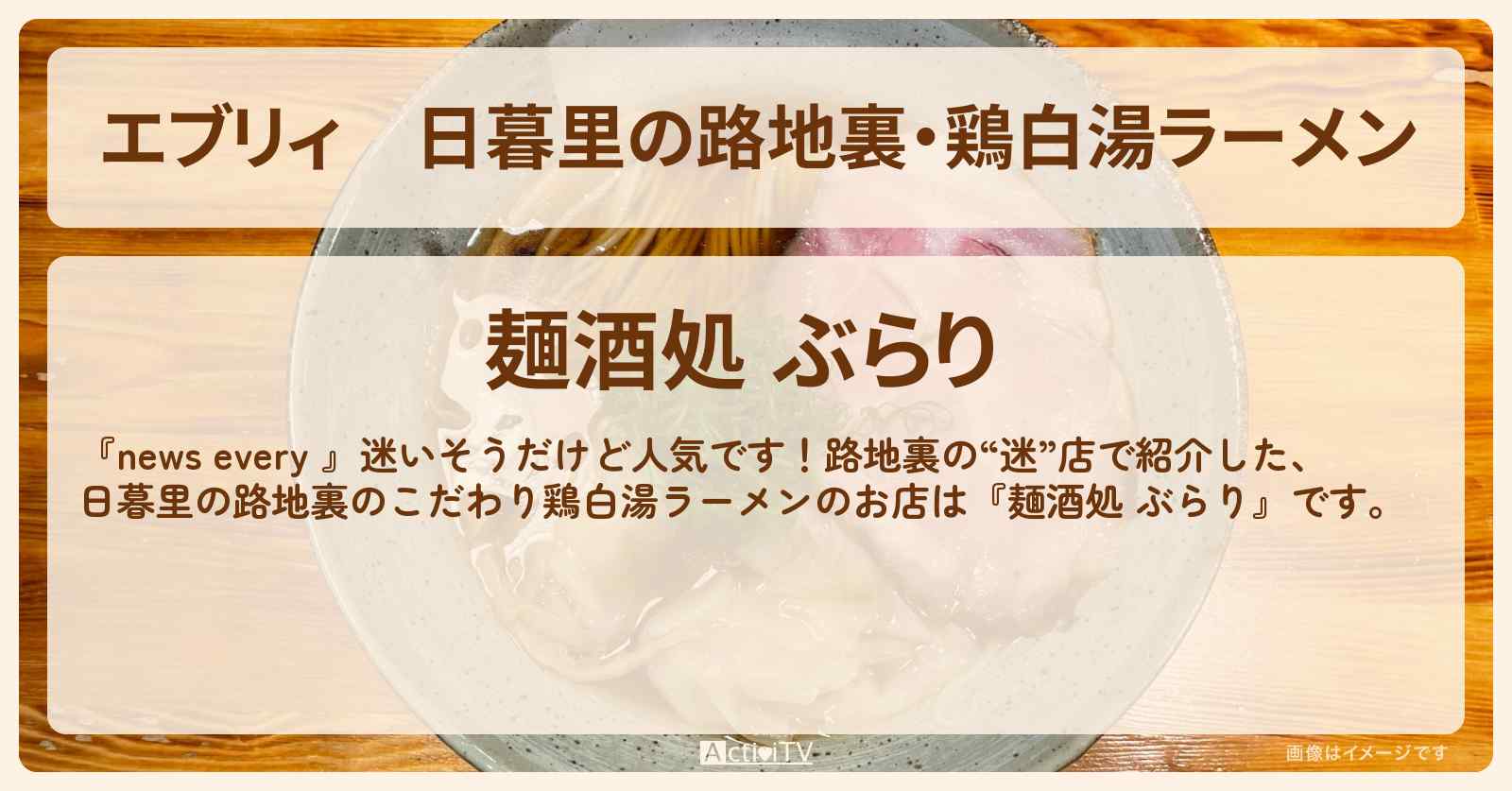 【エブリィ】日暮里の路地裏・鶏白湯ラーメン『麺酒処 ぶらり』のお店情報 #every