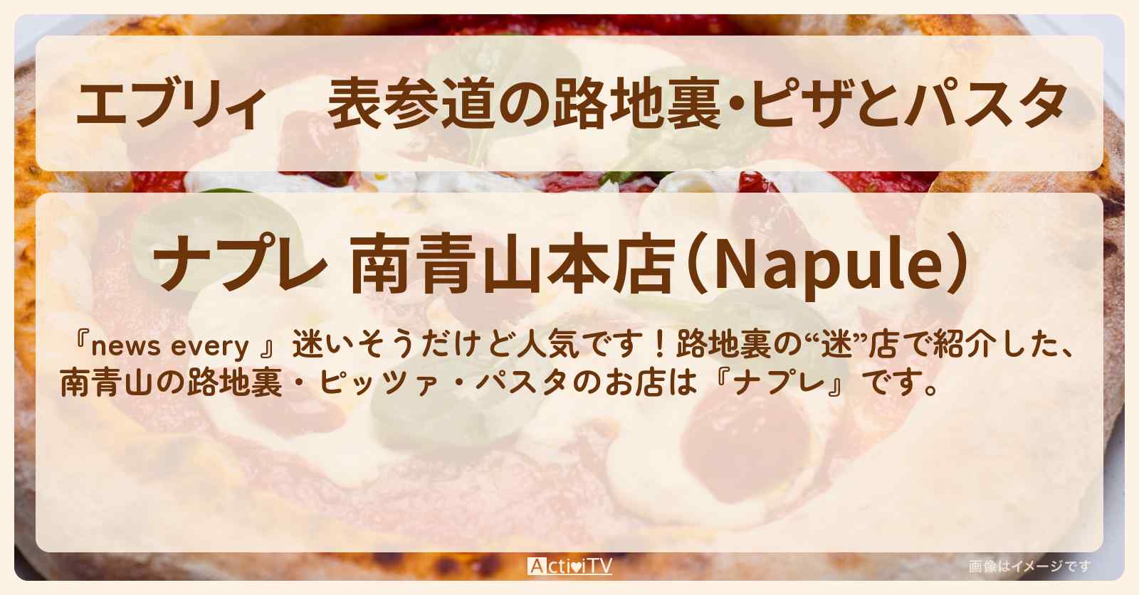 【エブリィ】表参道の路地裏・ピザとパスタ『ナプレ』のお店情報 #every