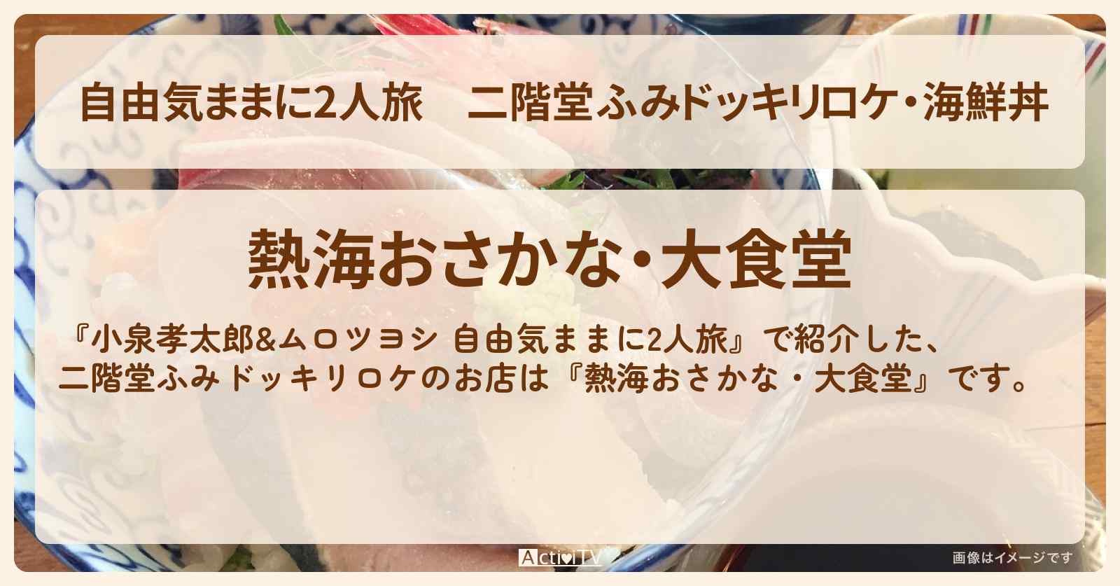 【自由気ままに2人旅】二階堂ふみドッキリロケ・海鮮丼『熱海おさかな・大食堂』お店情報〔小泉孝太郎・ムロツヨシ〕