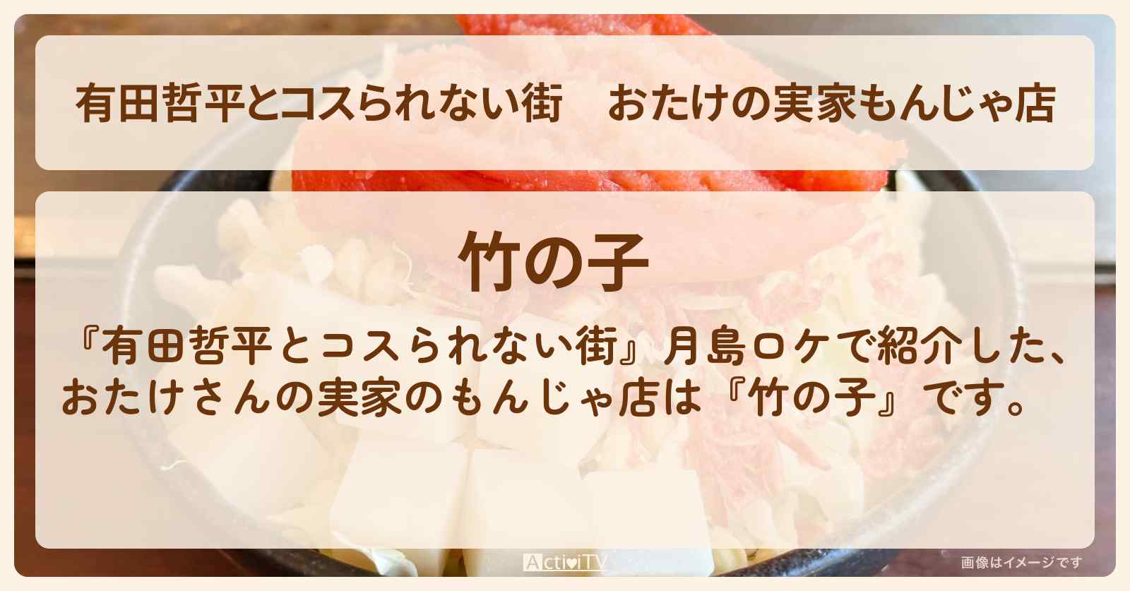 おたけの実家もんじゃ店『竹の子』月島のお店の情報〔ジャンポケ・太田博久〕