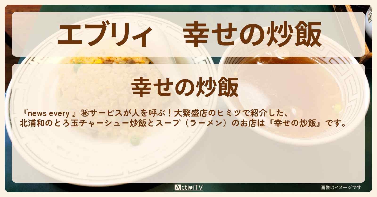 【エブリィ】『幸せの炒飯』北浦和・とろ玉チャーシュー炒飯とスープ（ラーメン）のお店情報 #every