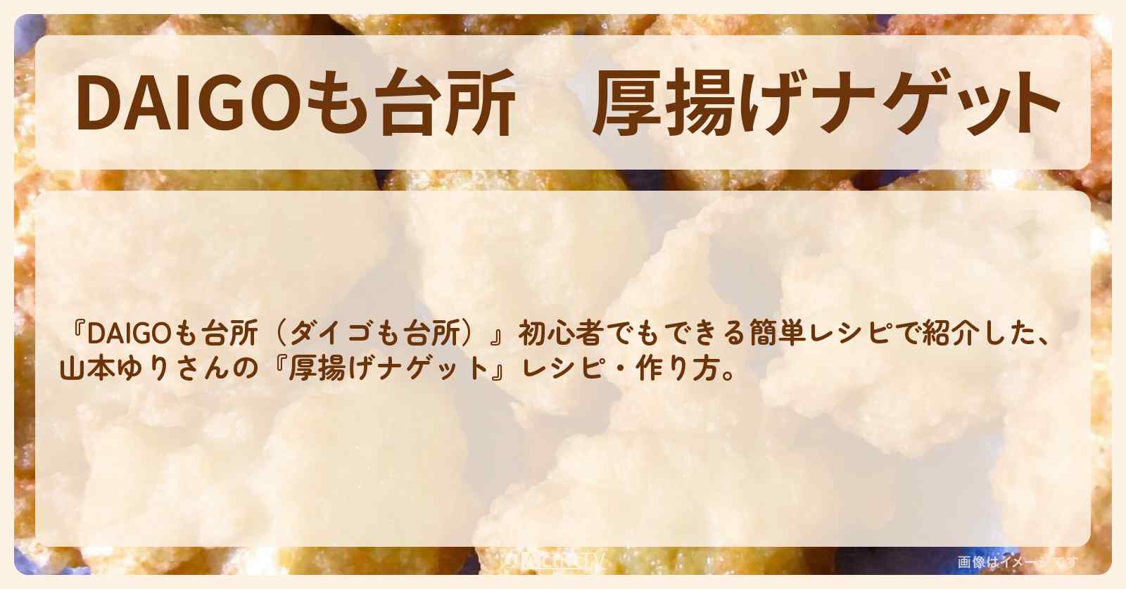 『厚揚げナゲット』山本ゆりさんのレシピ・作り方を紹介〔ダイゴも台所〕