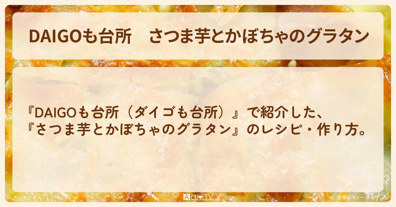 【DAIGOも台所】『さつま芋とかぼちゃのグラタン』の・作り方を紹介〔ダイゴも台所〕