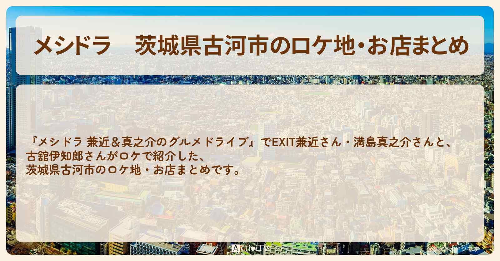 茨城県古河市のロケ地・お店まとめ〔EXIT兼近・満島真之介・古舘伊知郎〕