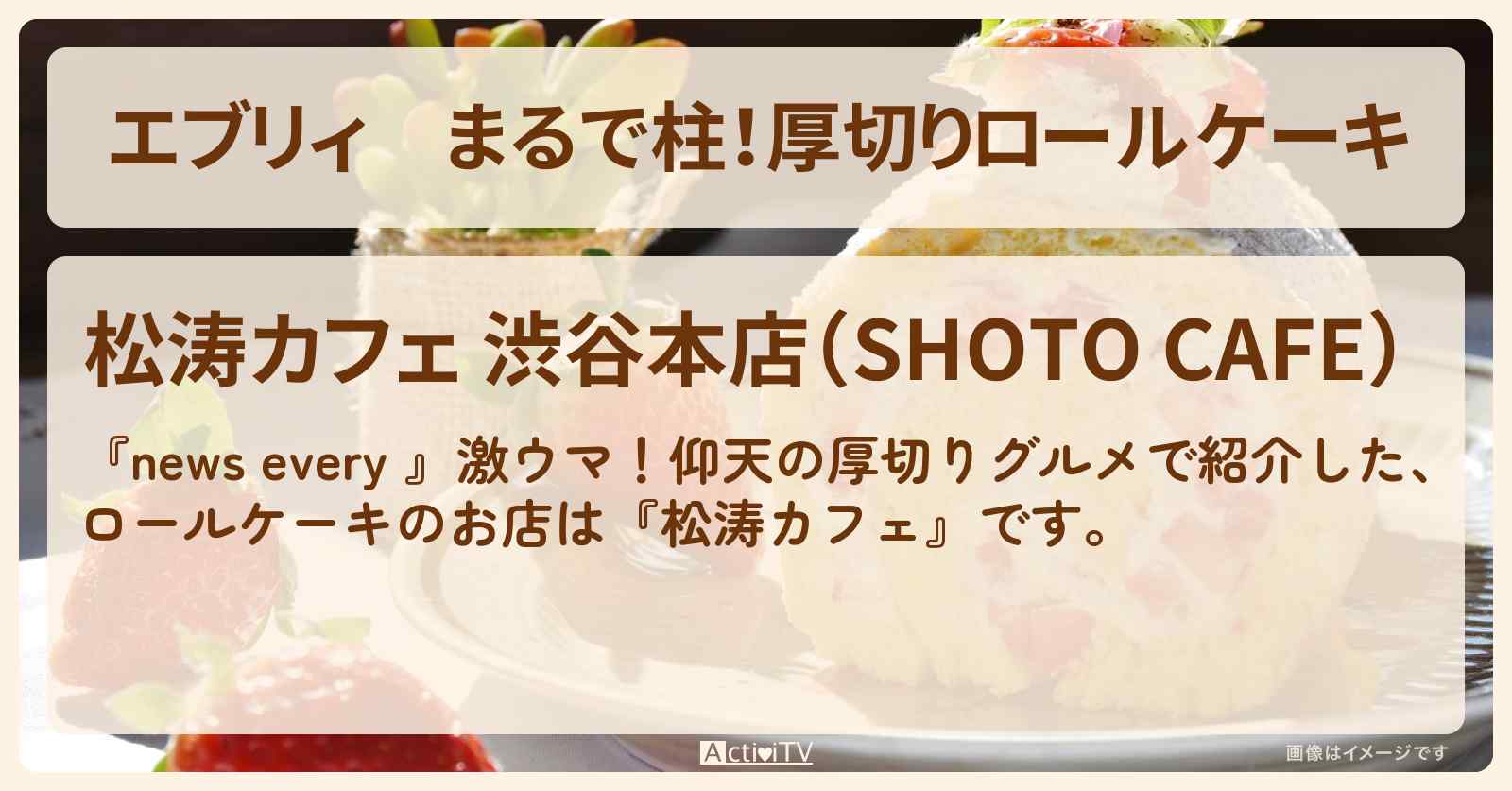 【エブリィ】まるで柱！厚切りロールケーキ『松涛カフェ』渋谷のお店情報 #every