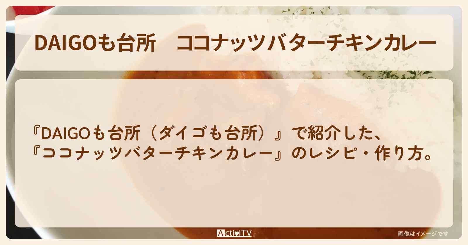 『ココナッツバターチキンカレー』のレシピ・作り方を紹介〔ダイゴも台所〕