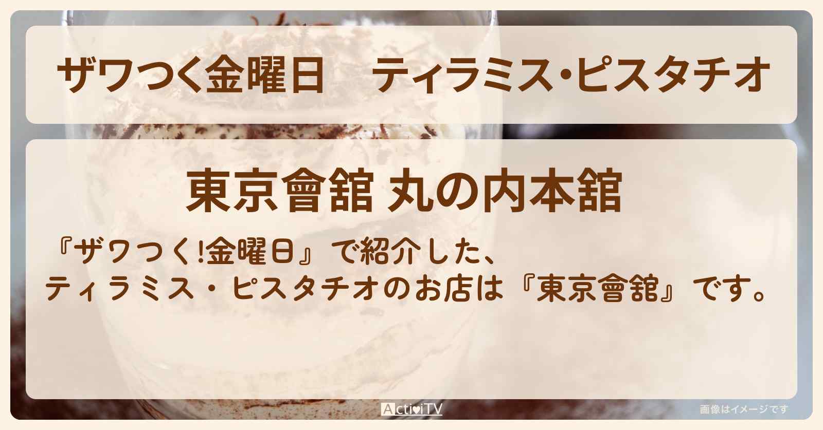 【ザワつく金曜日】ティラミス・ピスタチオ『東京會舘』丸の内のお店の場所