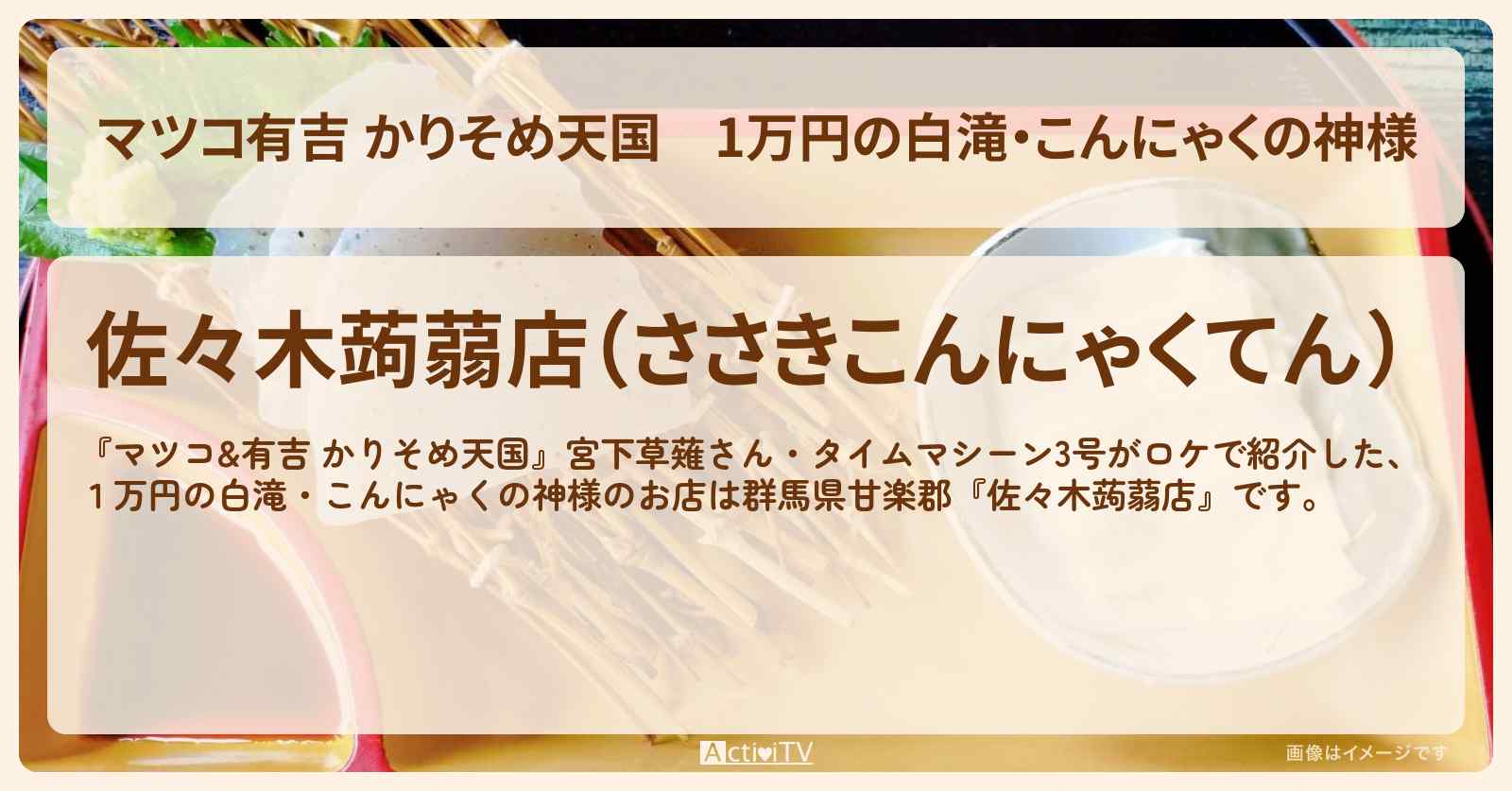 【マツコ有吉 かりそめ天国】1万円の白滝・こんにゃくの神様『佐々木蒟蒻店』群馬県甘楽郡のお店・通販お取り寄せ情報〔宮下草薙・タイムマシーン3号〕