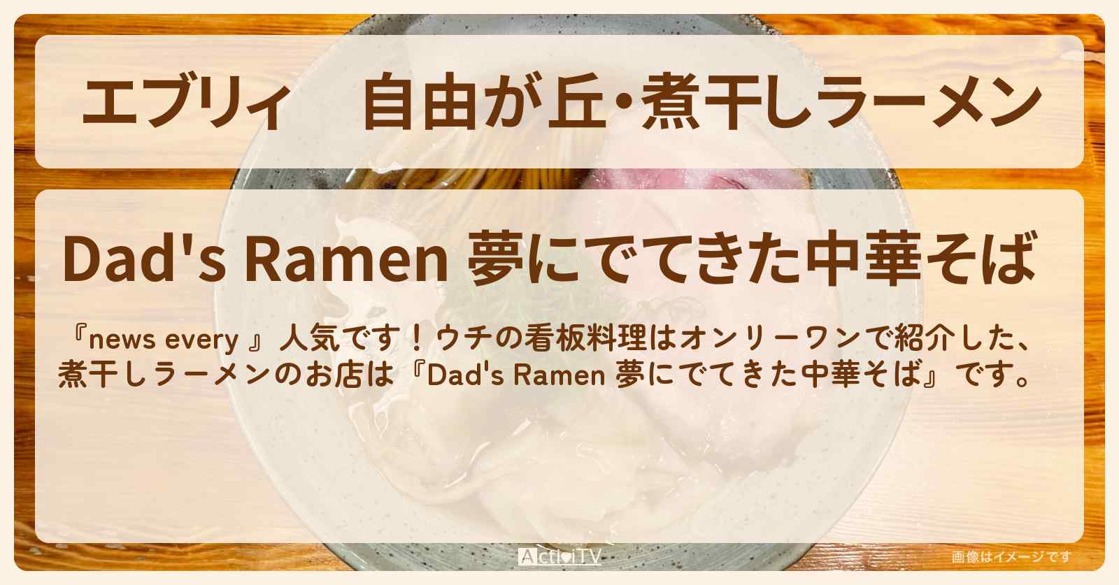 【エブリィ】自由が丘・煮干しラーメン『Dad’s Ramen 夢にでてきた中華そば』オンリーワン看板料理のお店情報 #every