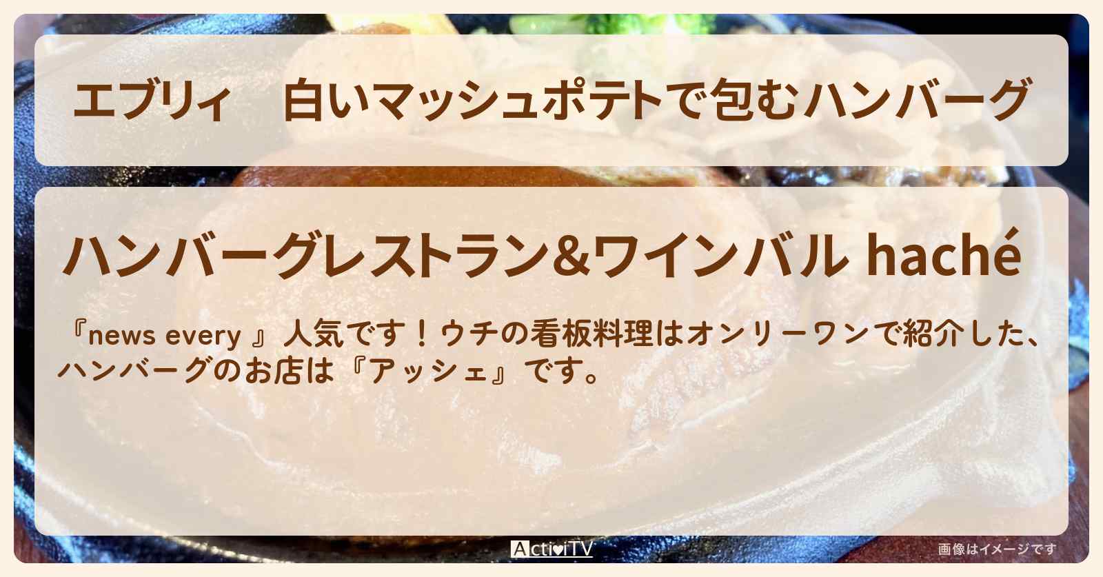 【エブリィ】白いマッシュポテトで包むハンバーグ『アッシェ』荒川区オンリーワン看板料理のお店情報 #every