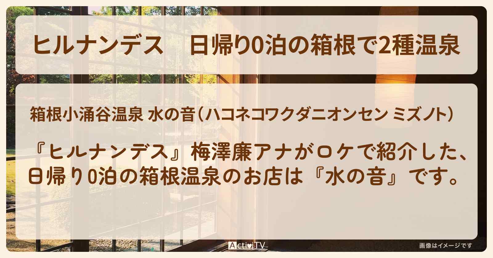 日帰り0泊の箱根で2種温泉『水の音』の宿情報〔森富美・秋元真夏〕